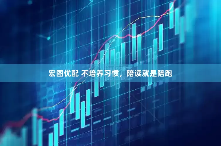 宏图优配 不培养习惯，陪读就是陪跑