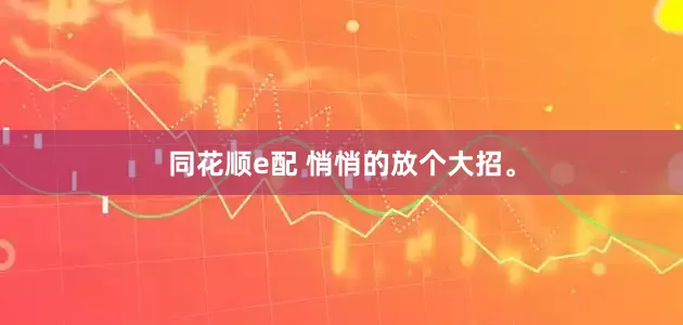 同花顺e配 悄悄的放个大招。