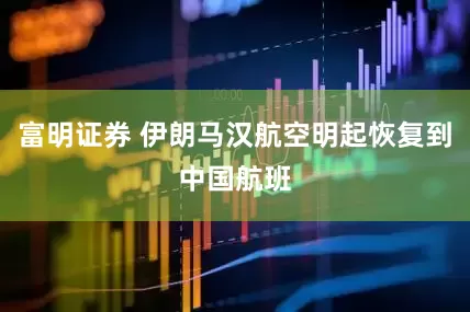 富明证券 伊朗马汉航空明起恢复到中国航班