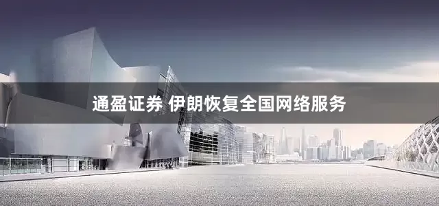 通盈证券 伊朗恢复全国网络服务