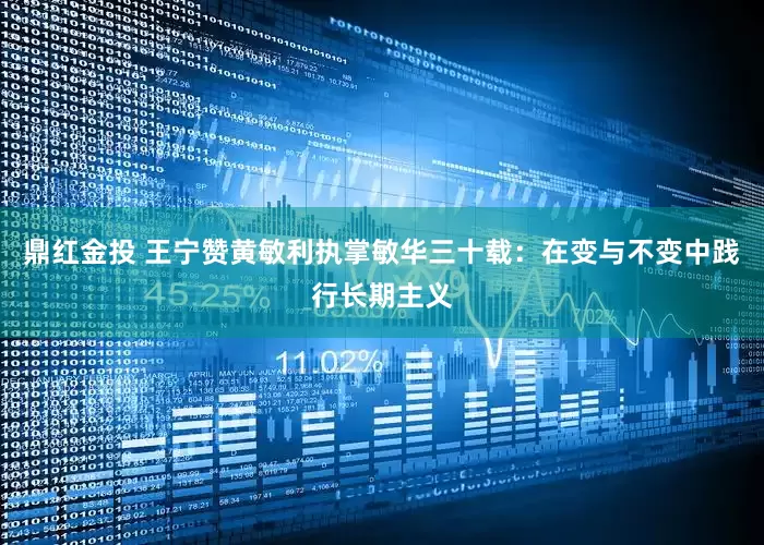 鼎红金投 王宁赞黄敏利执掌敏华三十载：在变与不变中践行长期主义