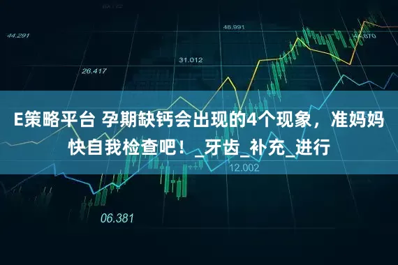 E策略平台 孕期缺钙会出现的4个现象，准妈妈快自我检查吧！_牙齿_补充_进行