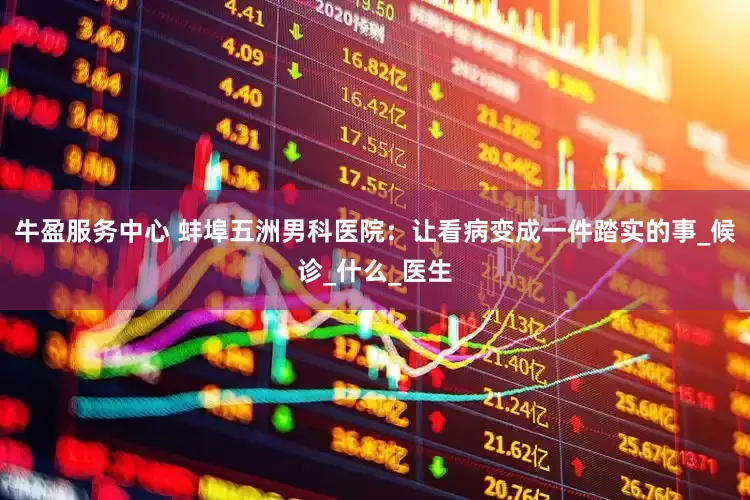 牛盈服务中心 蚌埠五洲男科医院：让看病变成一件踏实的事_候诊_什么_医生