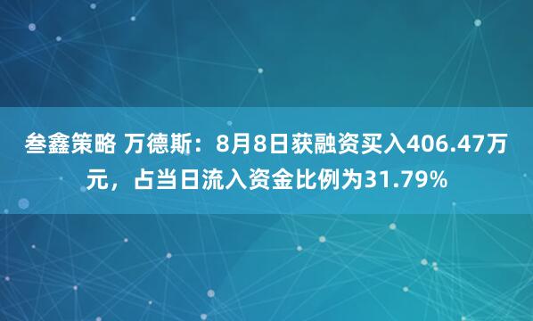 叁鑫策略 万德斯：8月8日获融资买入406.47万元，占当日流入资金比例为31.79%