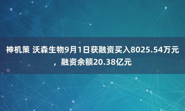 神机策 沃森生物9月1日获融资买入8025.54万元，融资余额20.38亿元