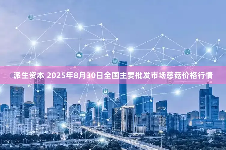 派生资本 2025年8月30日全国主要批发市场慈菇价格行情