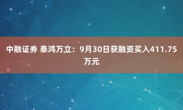 中融证券 泰鸿万立：9月30日获融资买入411.75万元