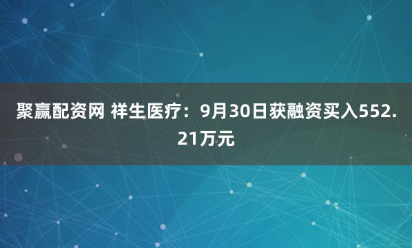 聚赢配资网 祥生医疗：9月30日获融资买入552.21万元