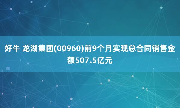 好牛 龙湖集团(00960)前9个月实现总合同销售金额507.5亿元