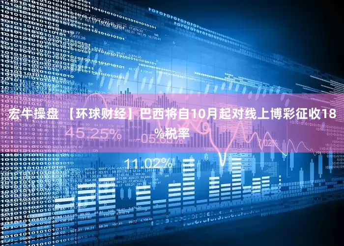 宏牛操盘 【环球财经】巴西将自10月起对线上博彩征收18%税率